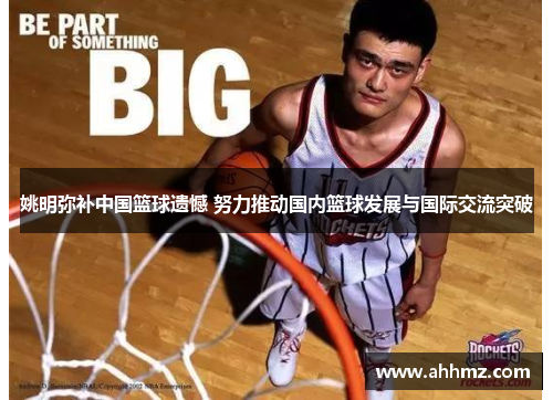 姚明弥补中国篮球遗憾 努力推动国内篮球发展与国际交流突破