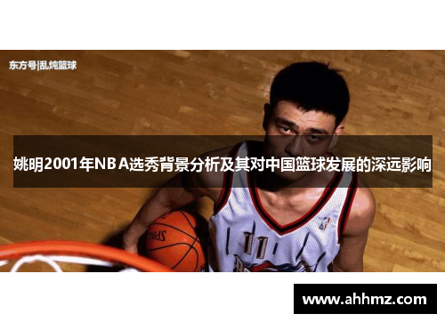 姚明2001年NBA选秀背景分析及其对中国篮球发展的深远影响
