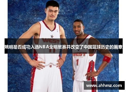 姚明是否成功入选NBA全明星赛并改变了中国篮球历史的篇章