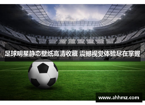 足球明星静态壁纸高清收藏 震撼视觉体验尽在掌握