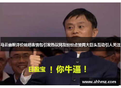 马云幽默评价姚明表情包引发热议网友纷纷点赞两大巨头互动引人关注