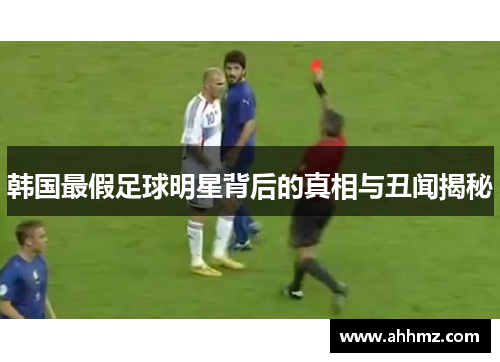 韩国最假足球明星背后的真相与丑闻揭秘