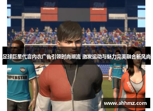 足球巨星代言内衣广告引领时尚潮流 激发运动与魅力完美融合新风尚