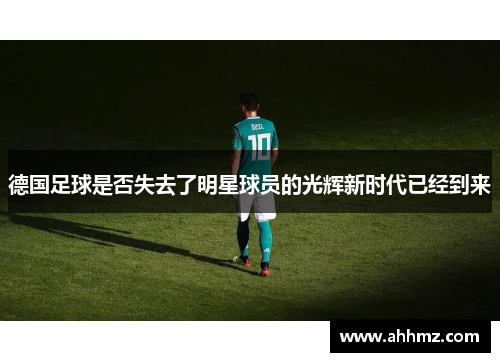 德国足球是否失去了明星球员的光辉新时代已经到来