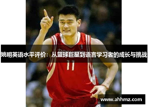姚明英语水平评价：从篮球巨星到语言学习者的成长与挑战