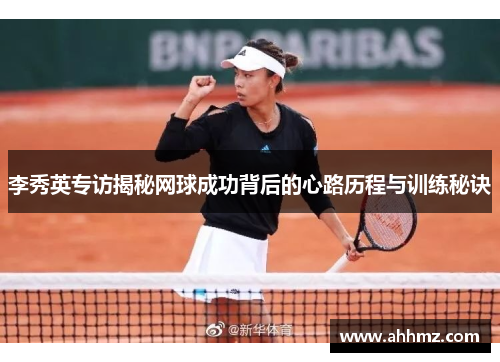 李秀英专访揭秘网球成功背后的心路历程与训练秘诀