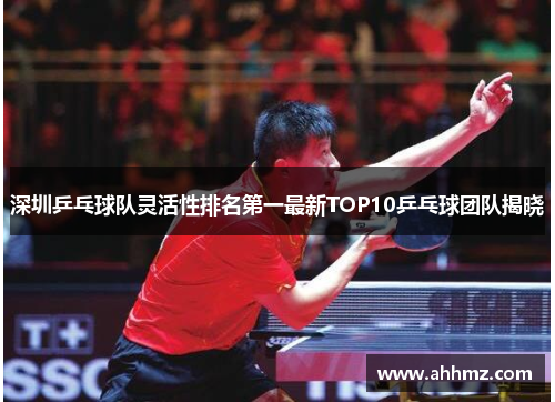 深圳乒乓球队灵活性排名第一最新TOP10乒乓球团队揭晓