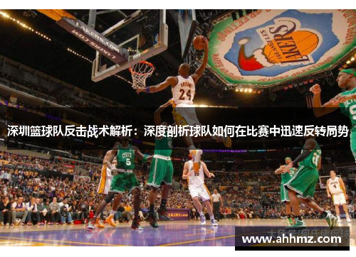 深圳篮球队反击战术解析：深度剖析球队如何在比赛中迅速反转局势