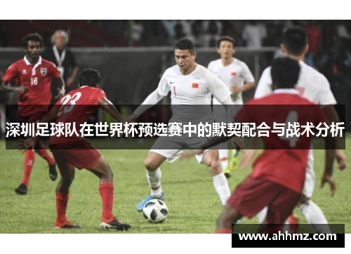 深圳足球队在世界杯预选赛中的默契配合与战术分析