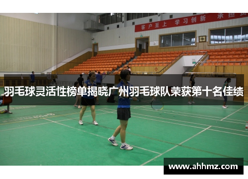 羽毛球灵活性榜单揭晓广州羽毛球队荣获第十名佳绩