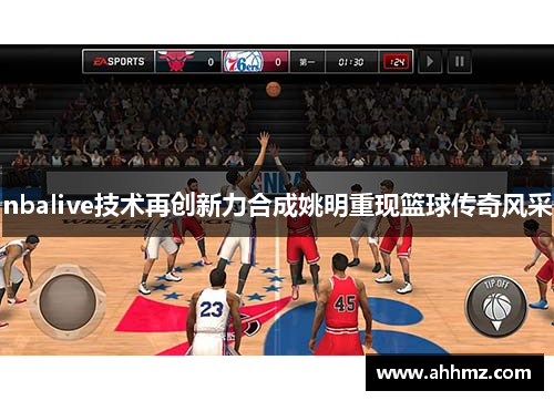 nbalive技术再创新力合成姚明重现篮球传奇风采