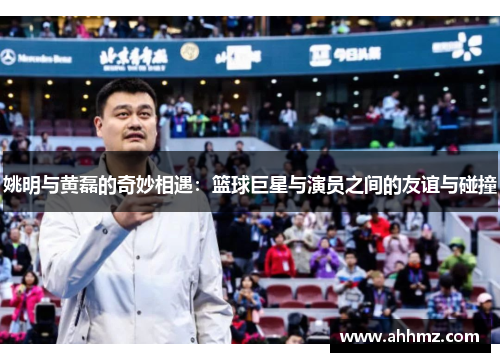 姚明与黄磊的奇妙相遇：篮球巨星与演员之间的友谊与碰撞