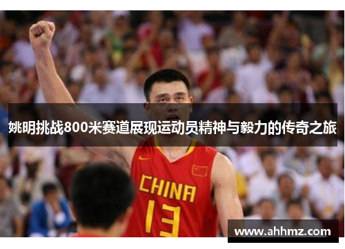 姚明挑战800米赛道展现运动员精神与毅力的传奇之旅