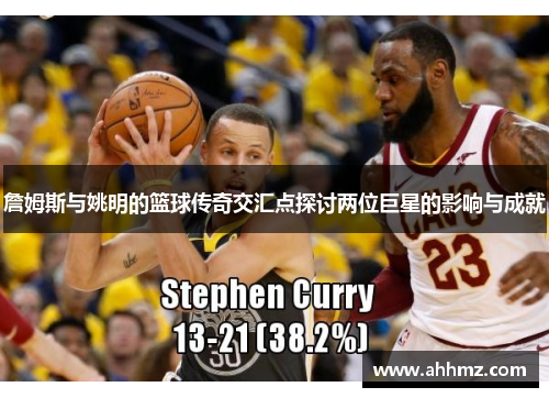 詹姆斯与姚明的篮球传奇交汇点探讨两位巨星的影响与成就