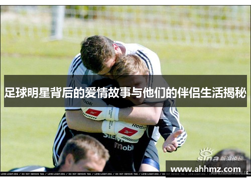 足球明星背后的爱情故事与他们的伴侣生活揭秘