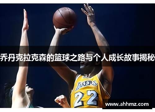 乔丹克拉克森的篮球之路与个人成长故事揭秘