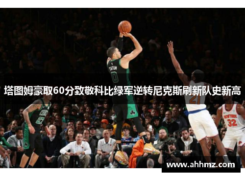 塔图姆豪取60分致敬科比绿军逆转尼克斯刷新队史新高