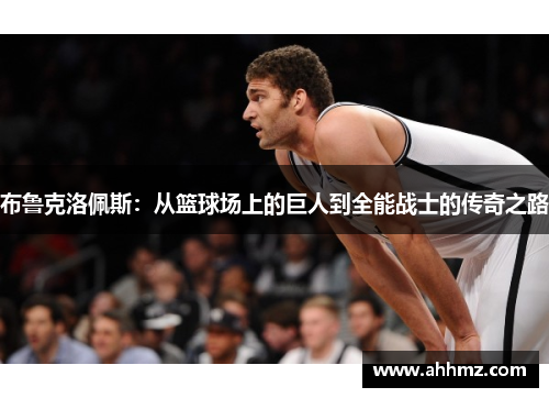 布鲁克洛佩斯：从篮球场上的巨人到全能战士的传奇之路