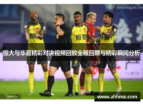 恒大与华夏精彩对决视频回放全程回顾与精彩瞬间分析