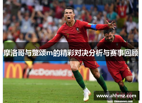 摩洛哥与蹩颂m的精彩对决分析与赛事回顾