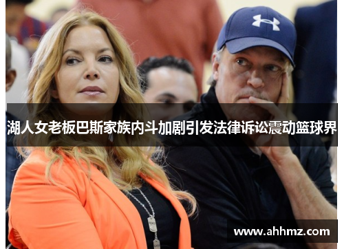 湖人女老板巴斯家族内斗加剧引发法律诉讼震动篮球界